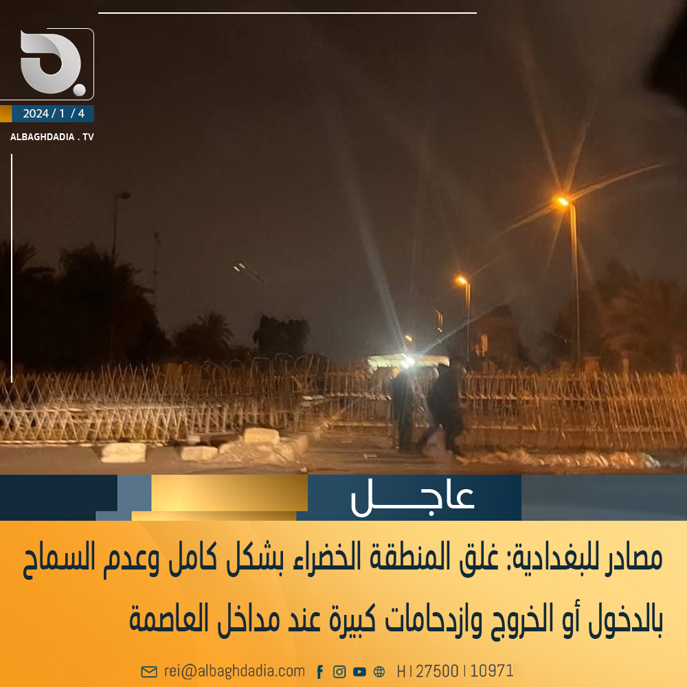 مصادر للبغدادية: غلق المنطقة الخضراء بشكل كامل وعدم السماح بالدخول أو الخروج وازدحامات كبيرة عند مداخل العاصمة