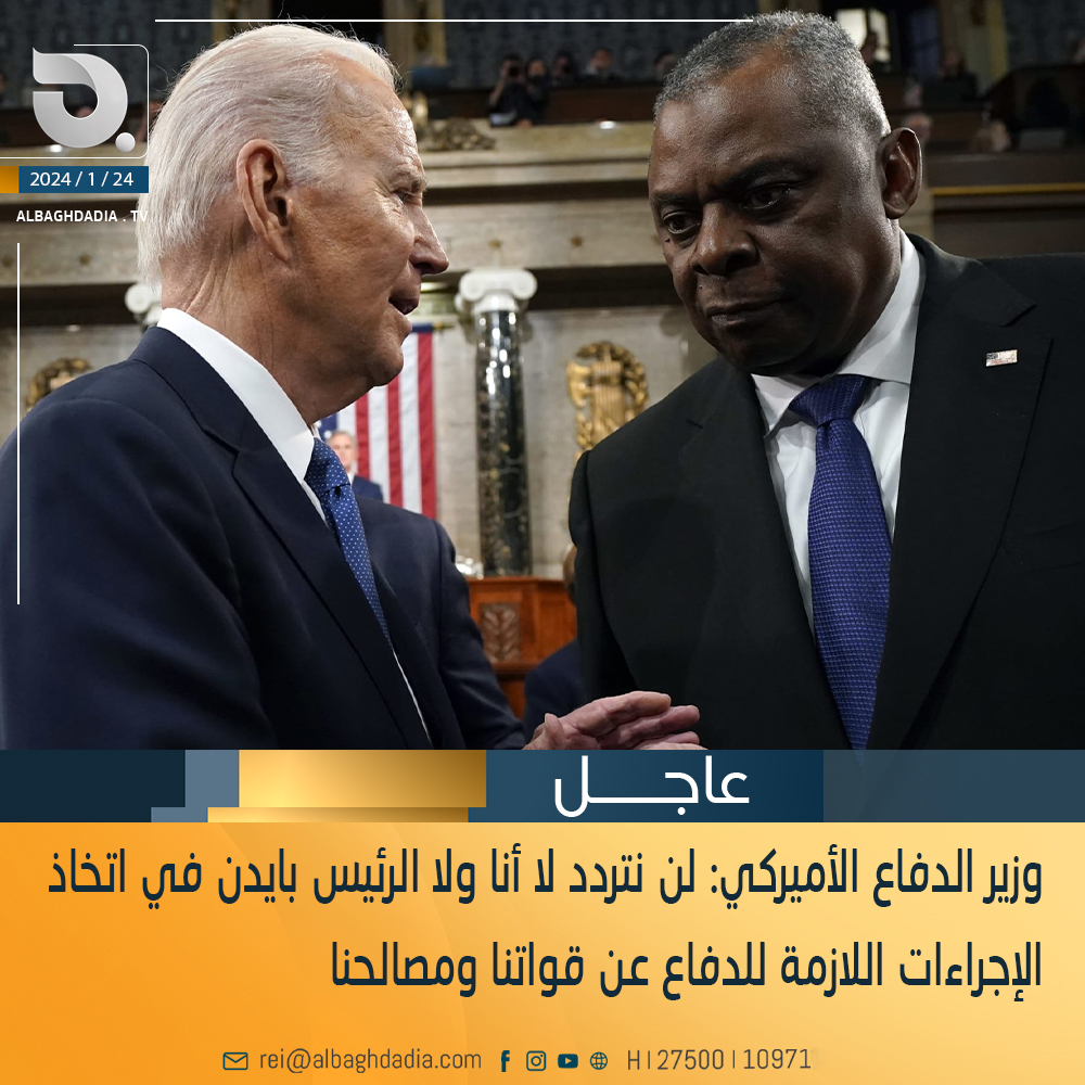 وزير الدفاع الأميركي: لن نتردد لا أنا ولا الرئيس بايدن في اتخاذ الإجراءات اللازمة للدفاع عن قواتنا ومصالحنا